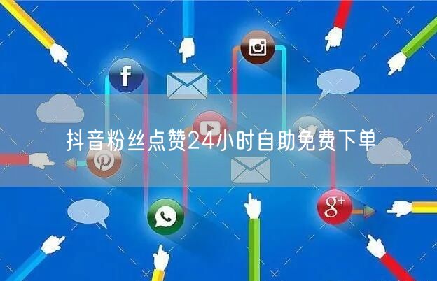 抖音粉丝点赞24小时自助免费下单