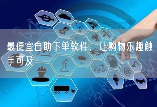 最便宜自助下单软件，让购物乐趣触手可及