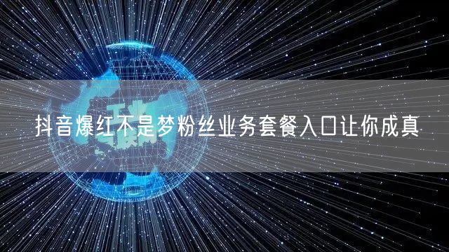 抖音爆红不是梦粉丝业务套餐入口让你成真