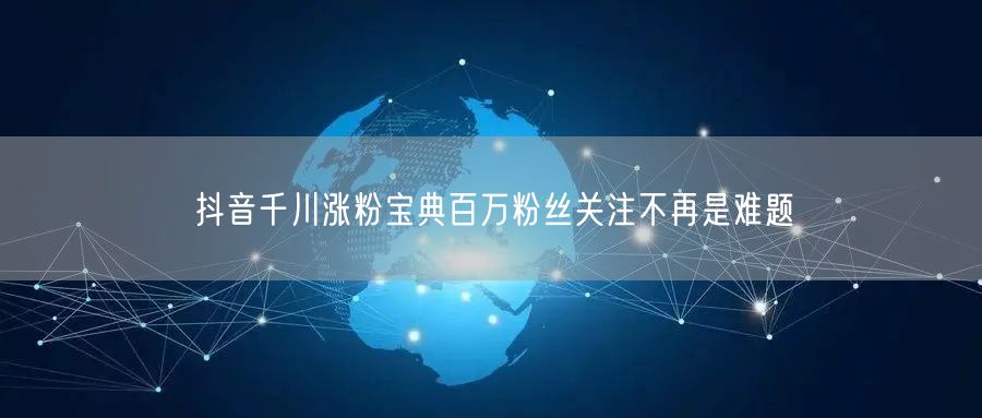 抖音千川涨粉宝典百万粉丝关注不再是难题