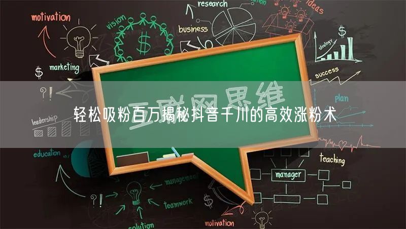 轻松吸粉百万揭秘抖音千川的高效涨粉术