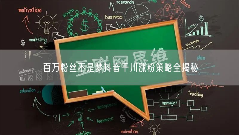 百万粉丝不是梦抖音千川涨粉策略全揭秘