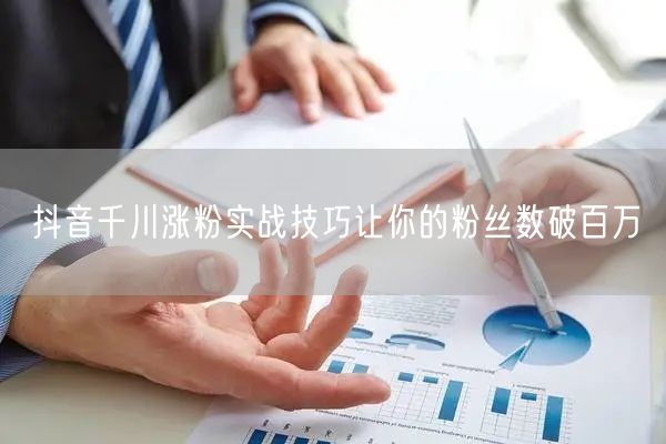 抖音千川涨粉实战技巧让你的粉丝数破百万