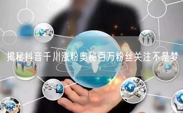 揭秘抖音千川涨粉奥秘百万粉丝关注不是梦