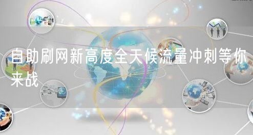 自助刷网新高度全天候流量冲刺等你来战