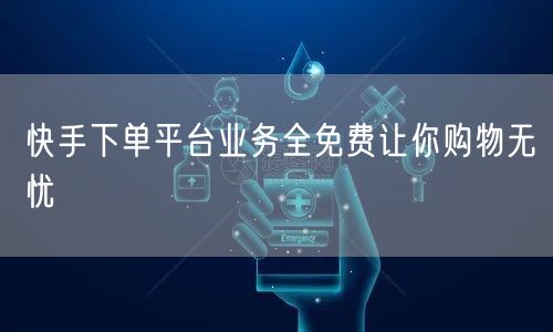 快手下单平台业务全免费让你购物无忧