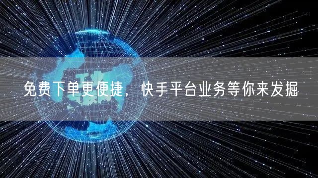 免费下单更便捷，快手平台业务等你来发掘