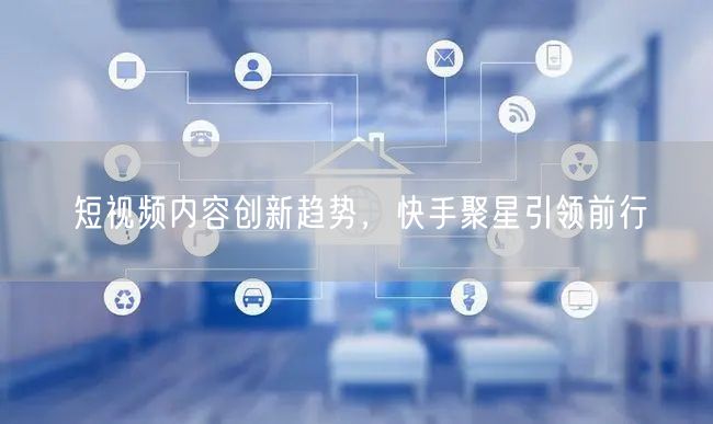 短视频内容创新趋势，快手聚星引领前行