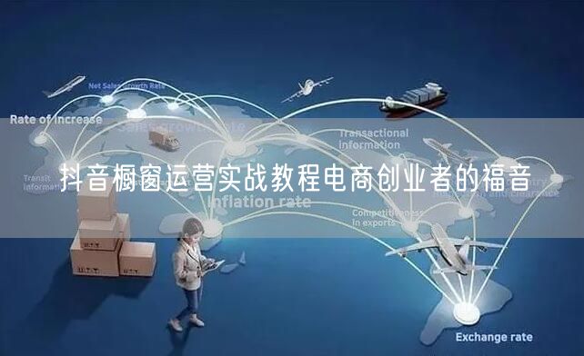抖音橱窗运营实战教程电商创业者的福音