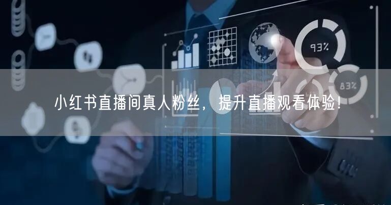 小红书直播间真人粉丝，提升直播观看体验！