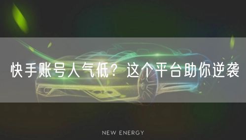 快手账号人气低?这个平台助你逆袭