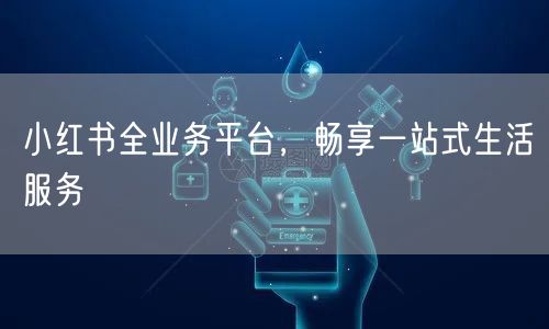 小红书全业务平台，畅享一站式生活服务